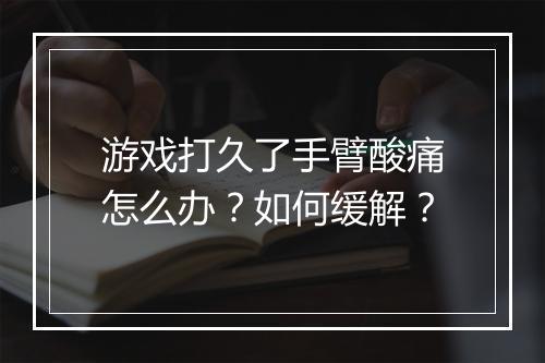 游戏打久了手臂酸痛怎么办？如何缓解？