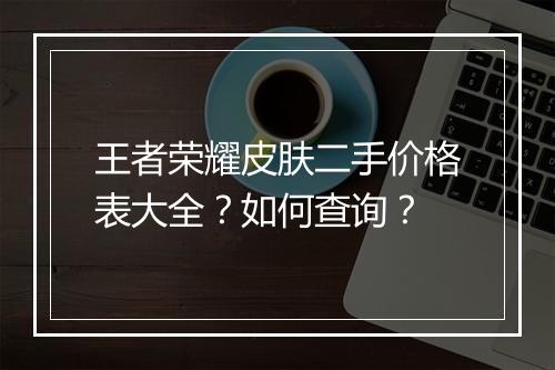 王者荣耀皮肤二手价格表大全？如何查询？