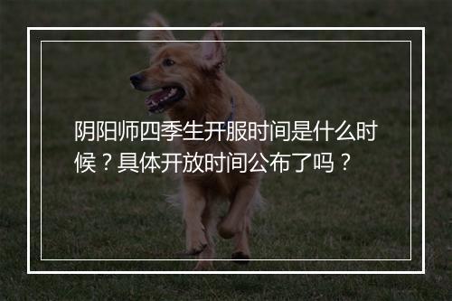 阴阳师四季生开服时间是什么时候？具体开放时间公布了吗？