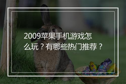 2009苹果手机游戏怎么玩？有哪些热门推荐？