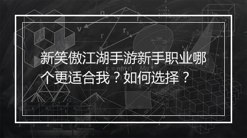 新笑傲江湖手游新手职业哪个更适合我？如何选择？