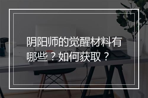阴阳师的觉醒材料有哪些？如何获取？
