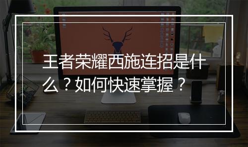 王者荣耀西施连招是什么？如何快速掌握？