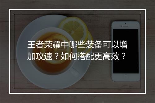 王者荣耀中哪些装备可以增加攻速？如何搭配更高效？
