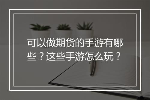 可以做期货的手游有哪些？这些手游怎么玩？