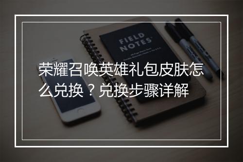 荣耀召唤英雄礼包皮肤怎么兑换？兑换步骤详解