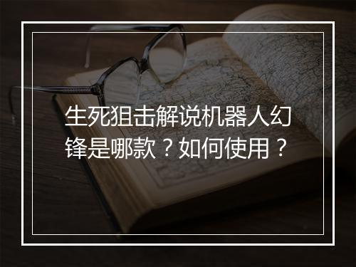 生死狙击解说机器人幻锋是哪款？如何使用？