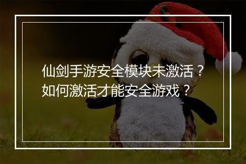 仙剑手游安全模块未激活？如何激活才能安全游戏？