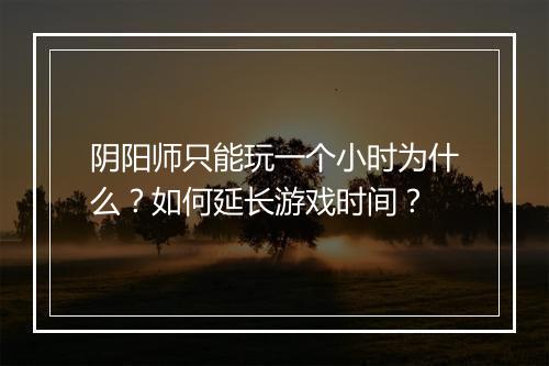 阴阳师只能玩一个小时为什么？如何延长游戏时间？