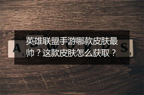 英雄联盟手游哪款皮肤最帅？这款皮肤怎么获取？