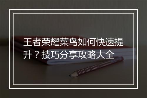 王者荣耀菜鸟如何快速提升？技巧分享攻略大全