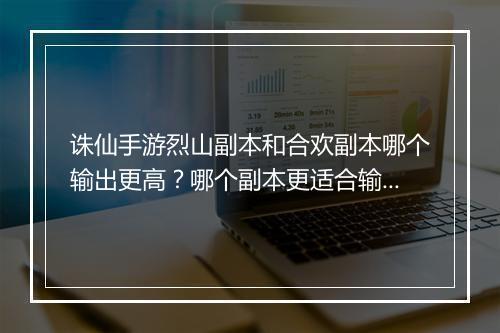 诛仙手游烈山副本和合欢副本哪个输出更高？哪个副本更适合输出？