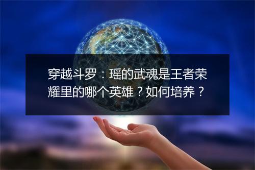 穿越斗罗：瑶的武魂是王者荣耀里的哪个英雄？如何培养？