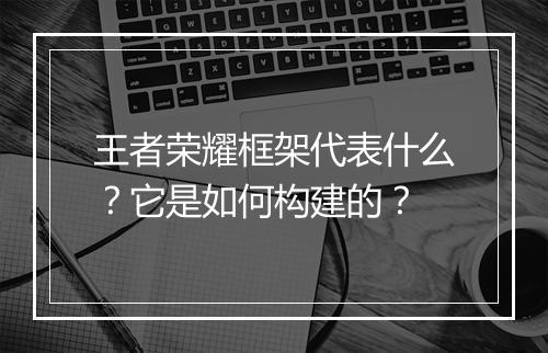 王者荣耀框架代表什么？它是如何构建的？