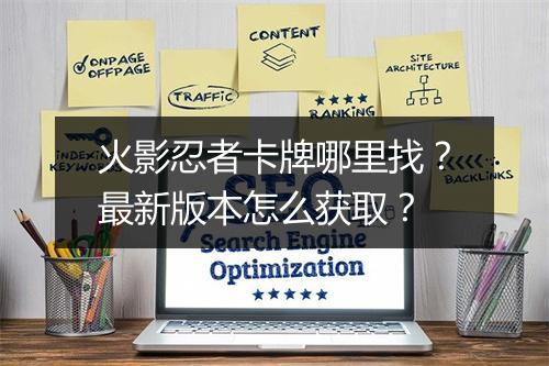 火影忍者卡牌哪里找？最新版本怎么获取？