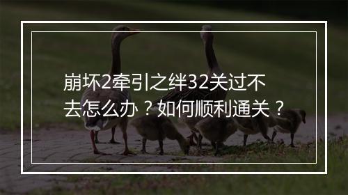 崩坏2牵引之绊32关过不去怎么办？如何顺利通关？