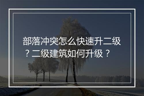 部落冲突怎么快速升二级？二级建筑如何升级？