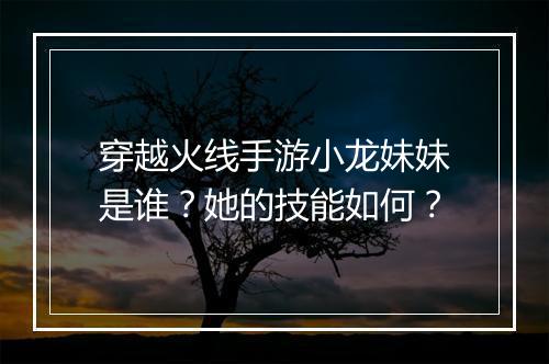 穿越火线手游小龙妹妹是谁？她的技能如何？