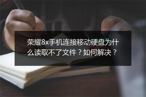 荣耀8x手机连接移动硬盘为什么读取不了文件？如何解决？