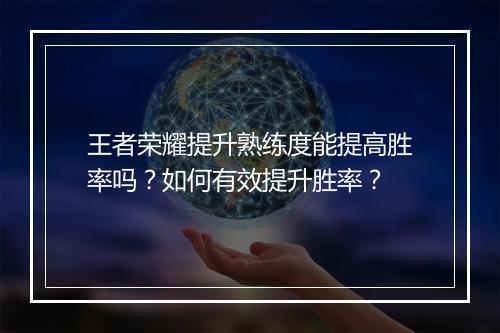 王者荣耀提升熟练度能提高胜率吗？如何有效提升胜率？