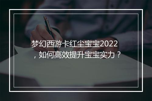 梦幻西游卡红尘宝宝2022，如何高效提升宝宝实力？