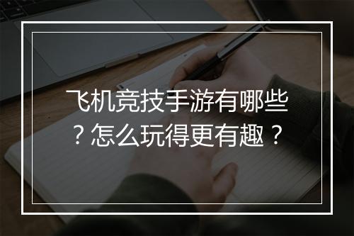 飞机竞技手游有哪些？怎么玩得更有趣？