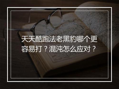 天天酷跑法老黑豹哪个更容易打？混沌怎么应对？