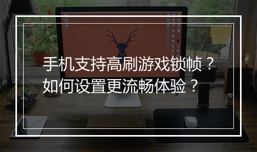 手机支持高刷游戏锁帧？如何设置更流畅体验？