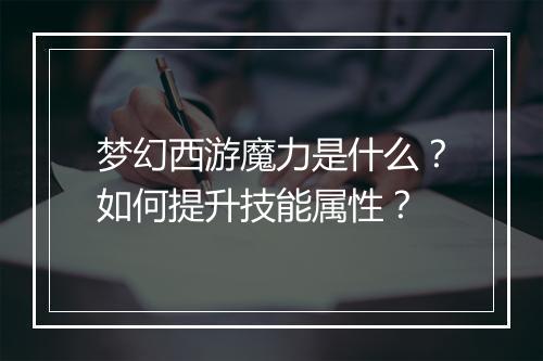 梦幻西游魔力是什么？如何提升技能属性？