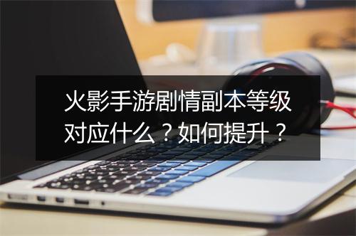 火影手游剧情副本等级对应什么？如何提升？