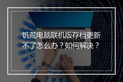 饥荒电脑联机版存档更新不了怎么办？如何解决？
