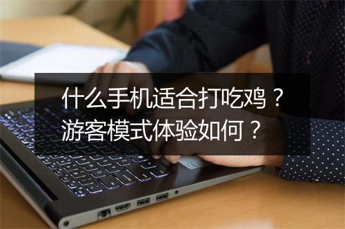 什么手机适合打吃鸡？游客模式体验如何？