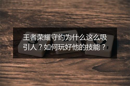 王者荣耀守约为什么这么吸引人?如何玩好他的技能?