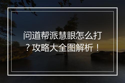 问道帮派慧眼怎么打？攻略大全图解析！