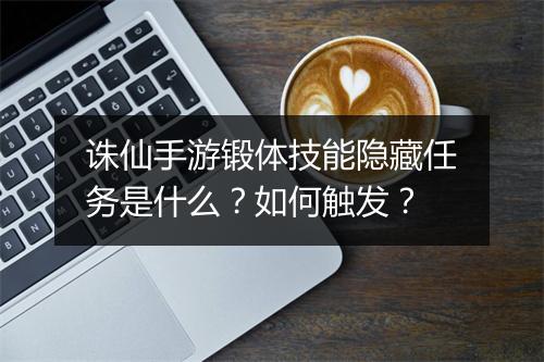 诛仙手游锻体技能隐藏任务是什么？如何触发？