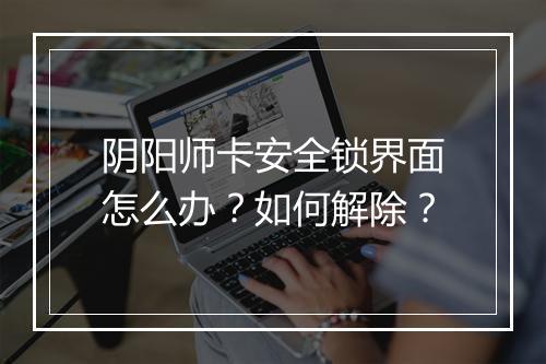 阴阳师卡安全锁界面怎么办？如何解除？