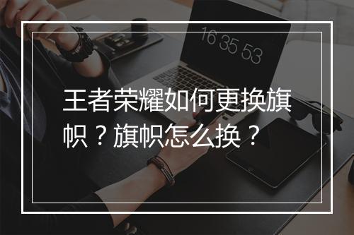 王者荣耀如何更换旗帜？旗帜怎么换？