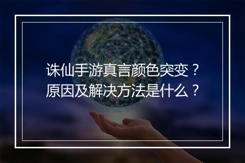 诛仙手游真言颜色突变？原因及解决方法是什么？