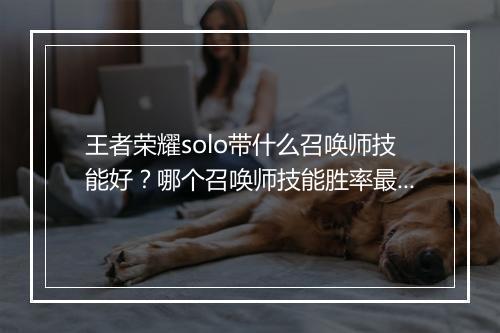 王者荣耀solo带什么召唤师技能好？哪个召唤师技能胜率最高？