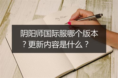 阴阳师国际服哪个版本？更新内容是什么？