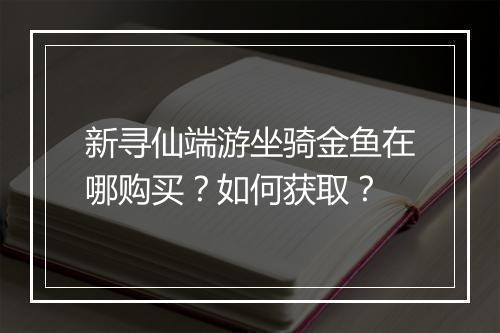 新寻仙端游坐骑金鱼在哪购买？如何获取？