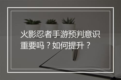 火影忍者手游预判意识重要吗？如何提升？