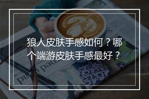 狼人皮肤手感如何？哪个端游皮肤手感最好？