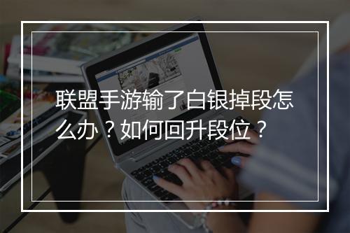 联盟手游输了白银掉段怎么办？如何回升段位？