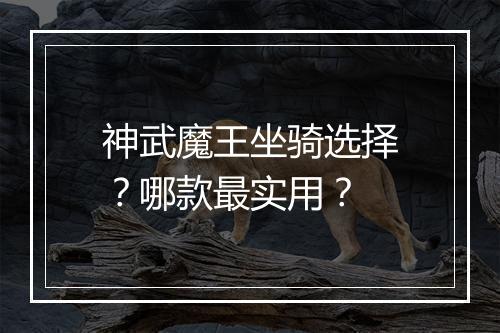 神武魔王坐骑选择？哪款最实用？