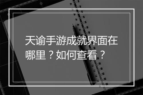 天谕手游成就界面在哪里？如何查看？