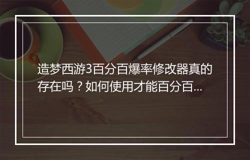 造梦西游3百分百爆率修改器真的存在吗？如何使用才能百分百爆率？