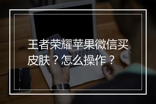 王者荣耀苹果微信买皮肤？怎么操作？
