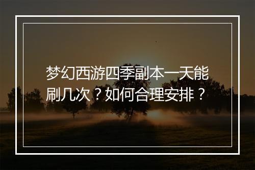 梦幻西游四季副本一天能刷几次？如何合理安排？