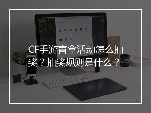 CF手游盲盒活动怎么抽奖？抽奖规则是什么？